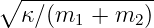 ∘ -------------
  κ ∕(m1 + m2 )
