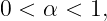 0 <  α < 1,
