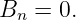 Bn =  0.
