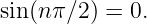 sin(nπ ∕2) = 0.
