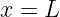 x = L

