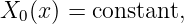 X0 (x ) = constant,
