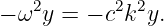    2       2 2
− ω y = − c k y.
