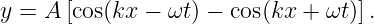 y = A [cos(kx −  ωt) − cos(kx + ωt)].

