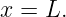 x =  L.
