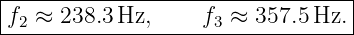 |--------------------------------|
f  ≈ 238.3 Hz,     f  ≈ 357.5 Hz.|
-2------------------3-------------

