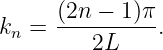     (2n − 1)π
kn = ----------.
         2L
