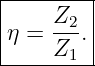 |--------|
|    Z2  |
|η = ---.|
-----Z1---
