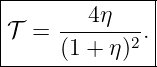 |--------------|
|     ---4η--- |
|𝒯 =  (1 + η)2.|
---------------
