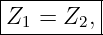 |--------|
Z1 =  Z2,|
----------
