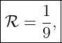 |-----1--|
|ℛ  = --,|
------9--|
