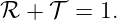 ℛ +  𝒯 =  1.
