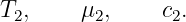 T2,    μ2,     c2.
