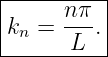 |----------|
|      nπ  |
|kn =  --. |
-------L---
