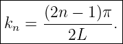 |----------------|
|     (2n − 1)π  |
|kn = ----------.|
----------2L------

