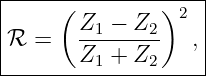 |----(---------)2--|
ℛ  =   Z1-−--Z2   ,|
|      Z1 +  Z2    |
--------------------
