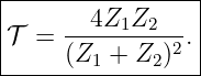 |----------------|
|       4Z1Z2    |
|𝒯 =  ---------2.|
------(Z1-+--Z2)---
