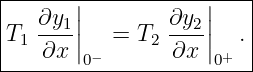 |------|-----------|----|
|  ∂y1 |        ∂y2|    |
T1 ----||  =  T2 ---||  . |
----∂x--0−-------∂x--0+---
