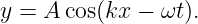 y = A cos(kx − ωt ).

