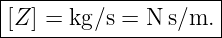 |--------------------|
|[Z ] = kg∕s = N s∕m. |
----------------------
