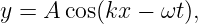 y = A cos(kx − ωt ),
