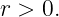 r > 0.
