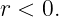 r < 0.
