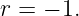 r = − 1.
