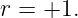 r = +1.

