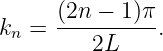      (2n − 1)π
kn = ----------.
         2L
