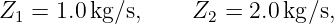 Z1 = 1.0kg ∕s,    Z2 = 2.0 kg∕s,
