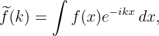         ∫
 ^              −ikx
f (k) =   f (x)e    dx,
