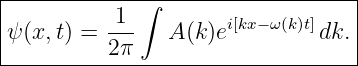 |---------------------------------|
|         1  ∫                    |
ψ (x,t) = ---   A(k)ei[kx−ω(k)t]dk. |
----------2π-----------------------
