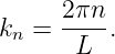      2πn
kn = ----.
      L
