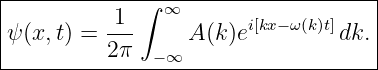 |-----------------------------------|
|         1  ∫ ∞                    |
ψ (x,t) = ---     A(k)ei[kx−ω(k)t]dk. |
----------2π--−∞---------------------
