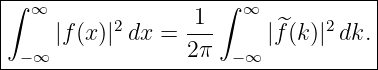 ∫-------------------∫---------------|
| ∞       2       1    ∞       2    |
|    |f (x)| dx = ---     |^f(k)| dk. |
-−-∞-------------2-π--−∞-------------
