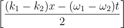 [                       ]
 (k1-−-k2)x-−-(ω1-−-ω2)t
            2