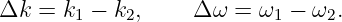 Δk  = k1 − k2,     Δ ω = ω1 − ω2.
