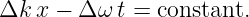 Δk x − Δ ω t = constant.
