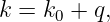 k = k0 + q,
