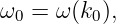 ω0 = ω (k0),

