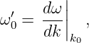         |
 ′   dω-||
ω0 = dk |  ,
         k0
