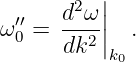           |
 ′′   d2ω |
ω0 =  --2-||  .
      dk  k0
