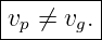 |--------|
|vp ⁄= vg.|
---------
