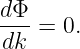 dΦ
---=  0.
dk
