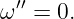 ω′′ = 0.
