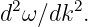  2     2
d ω ∕dk .
