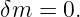 δm =  0.
