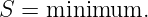 S  = minimum.
