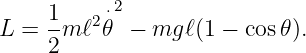      1-  2⋅2
L =  2m ℓ 𝜃 −  mg ℓ(1 − cos 𝜃).
